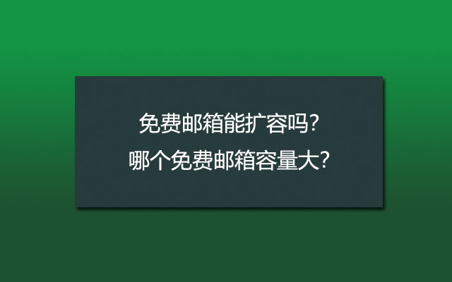 免费邮箱能扩容吗？哪个免费邮箱容量大？