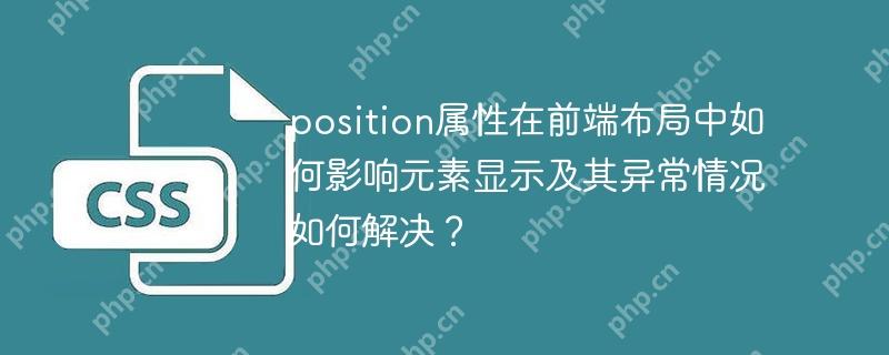 position属性在前端布局中如何影响元素显示及其异常情况如何解决？
