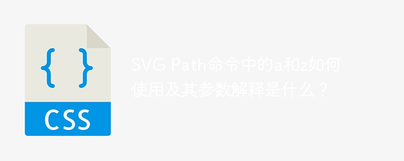 svg path命令中的a和z如何使用及其参数解释是什么？